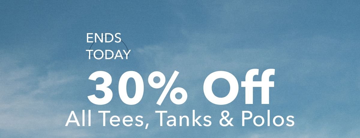 Ends Today 30% Off All Tees, Tanks & Polos