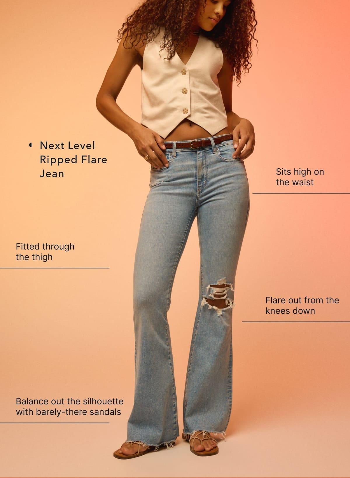 Next Level Ripped Flare Jean | Sits high on the waist | Fitted through the thigh | Flare out from the knees down | Balance out the silhouette with barely-there sandals