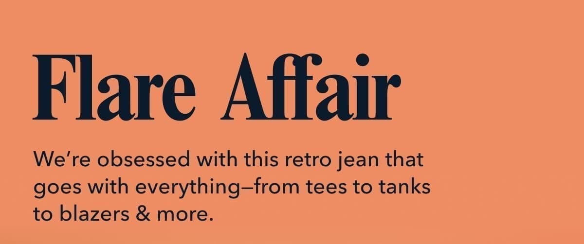 Flare Affair | We’re obsessed with this retro jean that goes with everything—from tees to tanks to blazers & more.