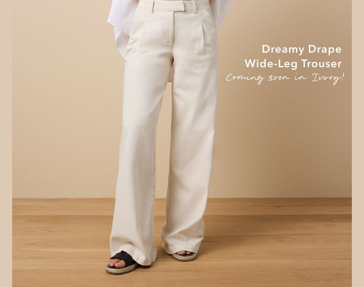 Dreamy Drape Wide-Leg Trouser| Coming soon in Ivory! 