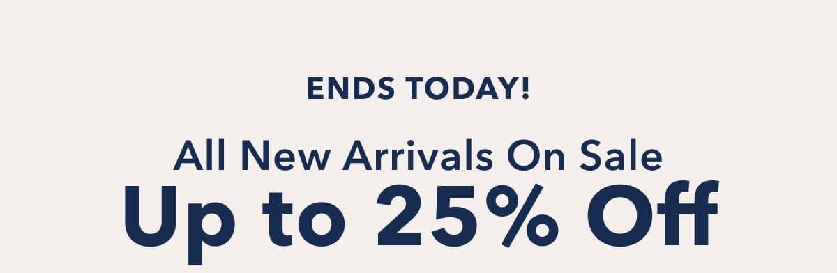 Ends Today! All New Arrivals On Sale Up to 25% Off