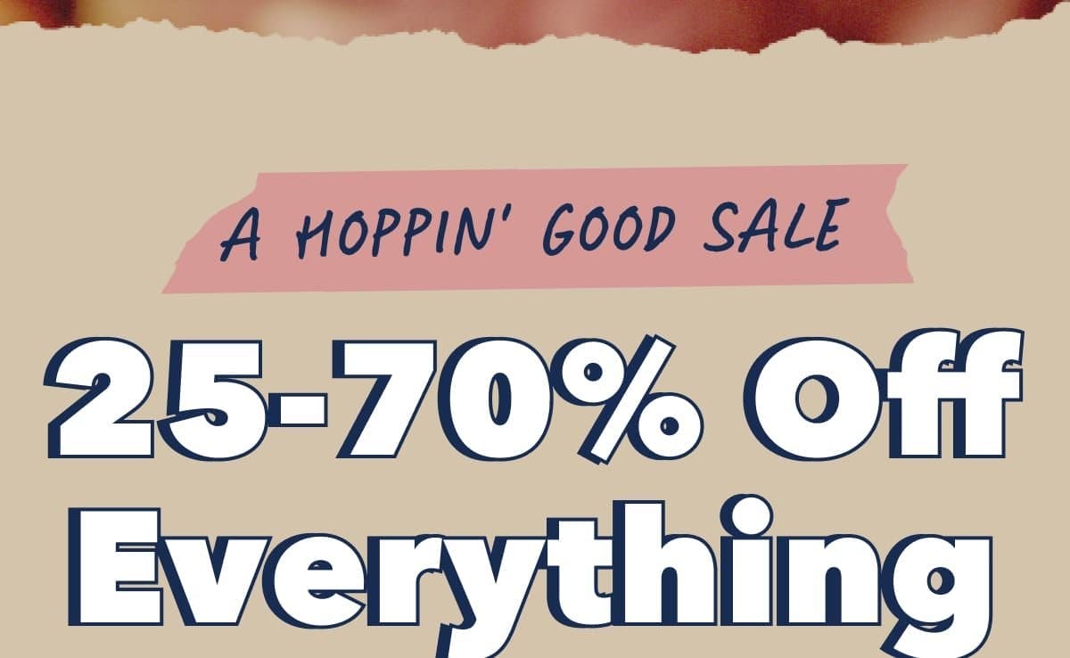 A HOPPIN' GOOD SALE | 25-70% Off Everything