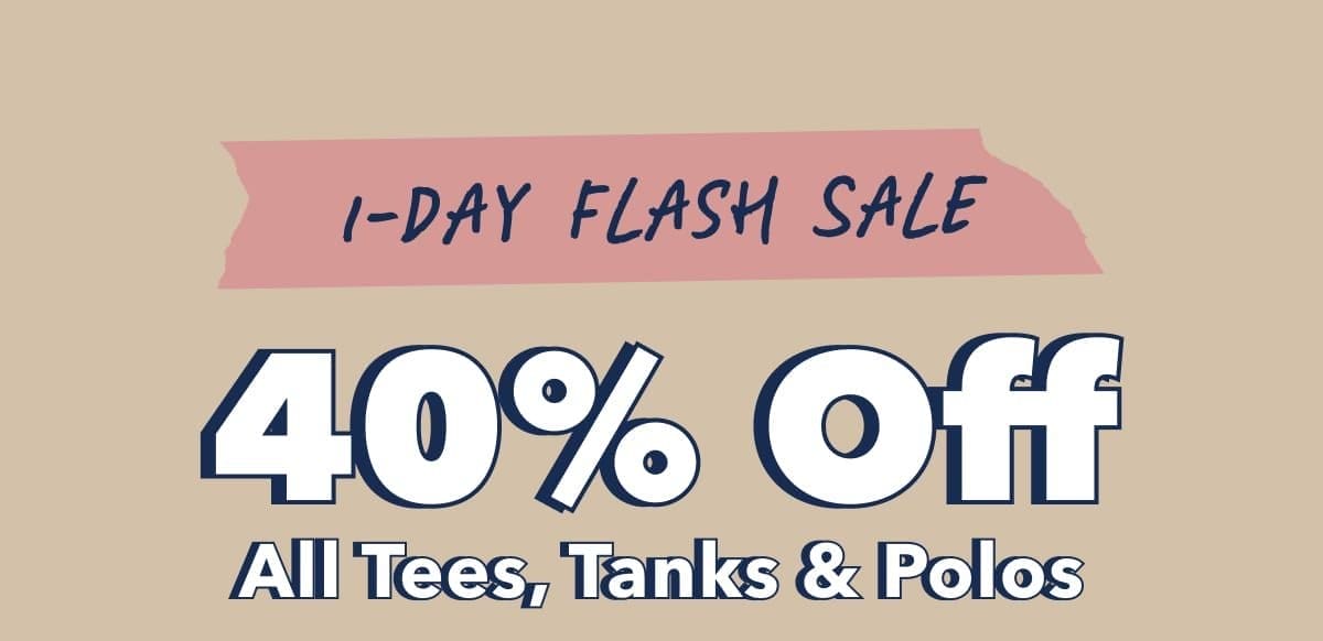 1-DAY FLASH SALE | 40% Off All Tees, Tanks & Polos
