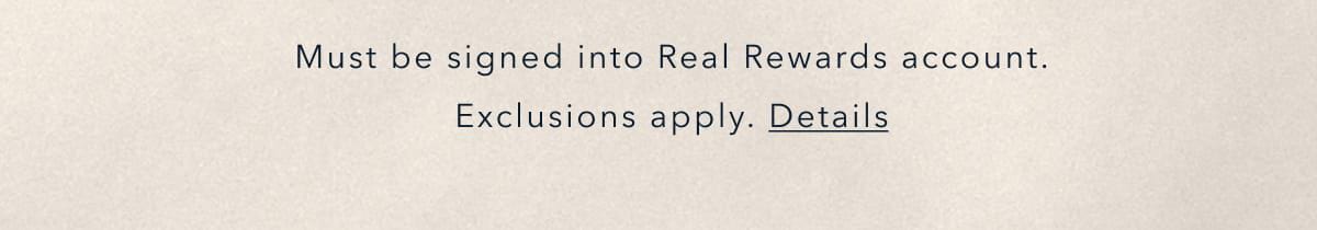 Must be signed into Real Rewards account. Exclusions apply. Details