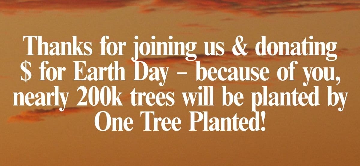 Thanks for joining us & donating \\$ for Earth Day – because of you, nearly 200k trees will be planted by One Tree Planted!