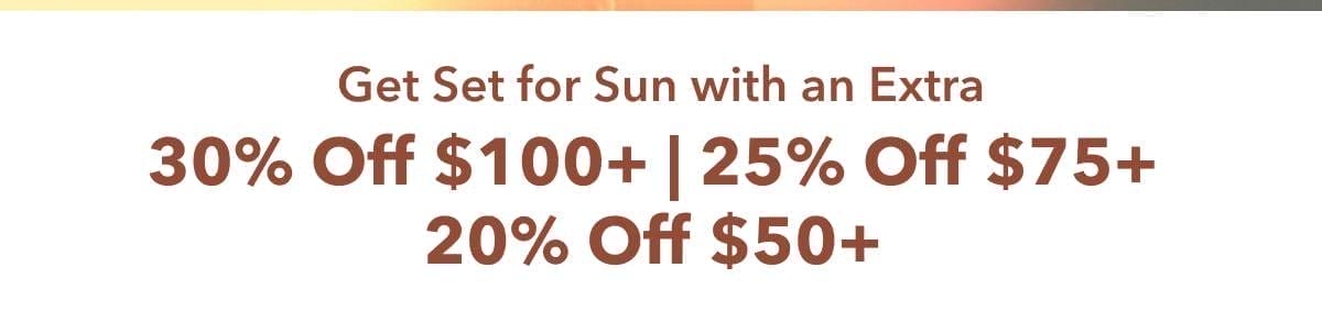 Get Set for Sun with an Extra 30% Off \\$100+ | 25% Off \\$75+ | 20% Off \\$50+ 