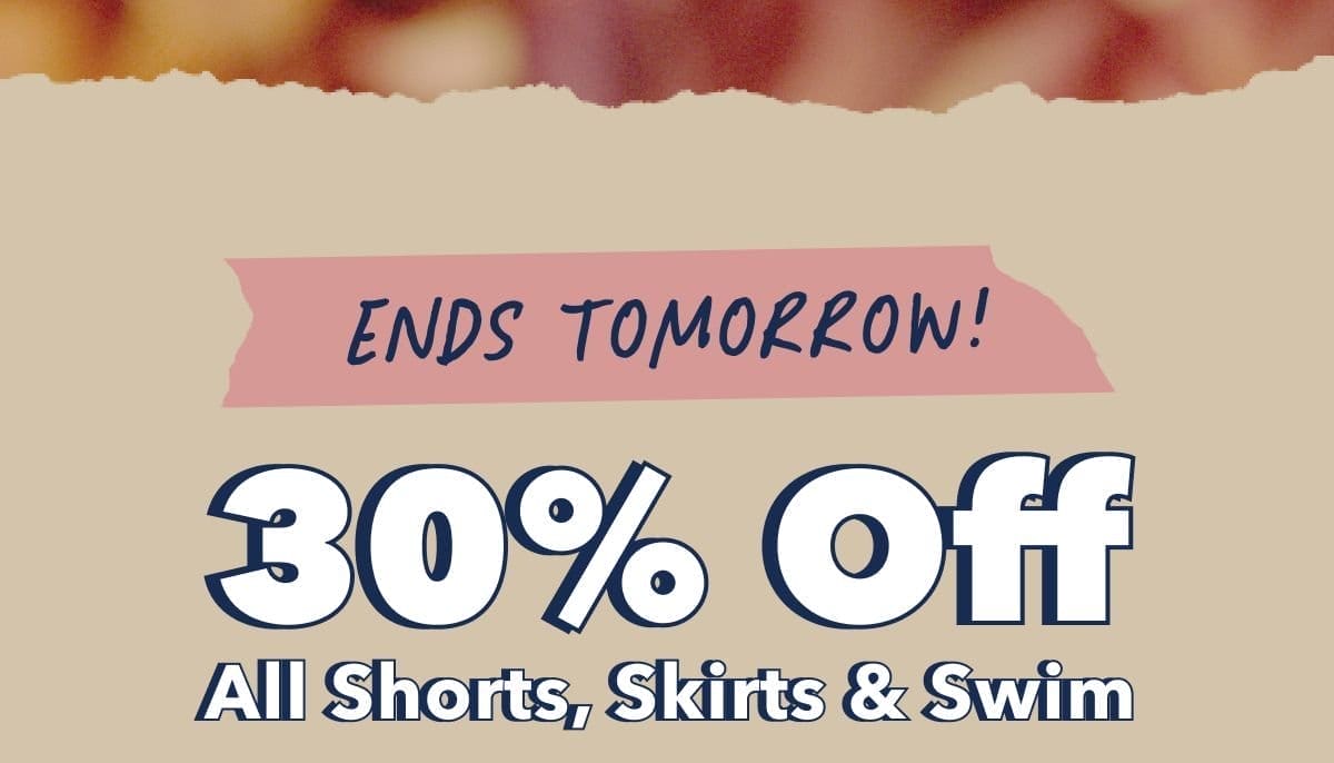 Ends Tomorrow! 30% Off All Shorts, Skirts & Swim