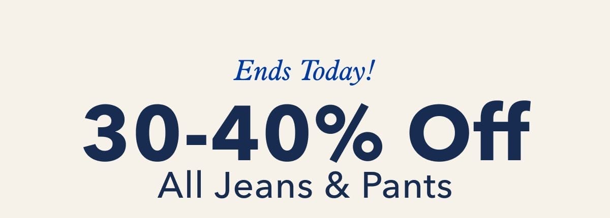 Ends Today! 30-40% Off All Jeans & Pants