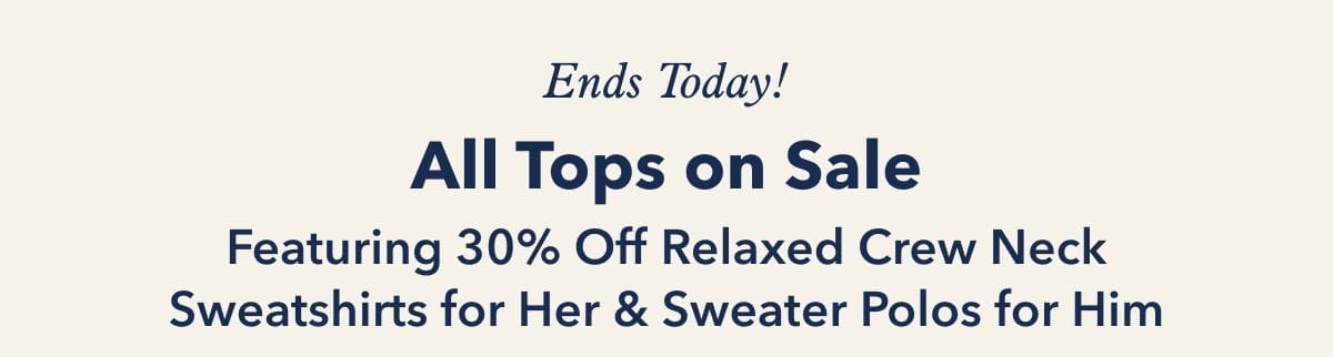 Ends Today! All Tops on Sale | Featuring 30% Off Relaxed Crew Neck Sweatshirts for Her & Sweater Polos for Him