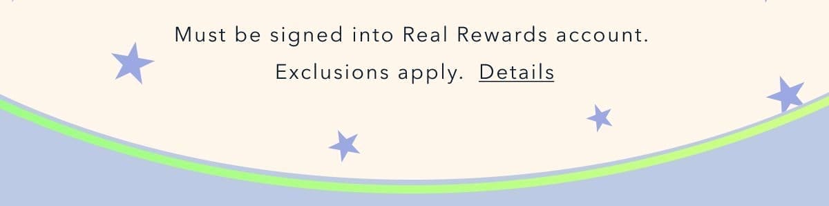 Must be signed into Real Rewards account. Exclusions apply. Details