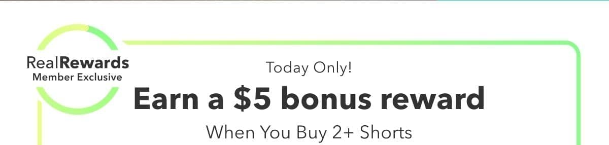 Real Rewards Member Exclusive | Today Only! | Earn a \\$5 Bonus Reward When You Buy 2+ Shorts