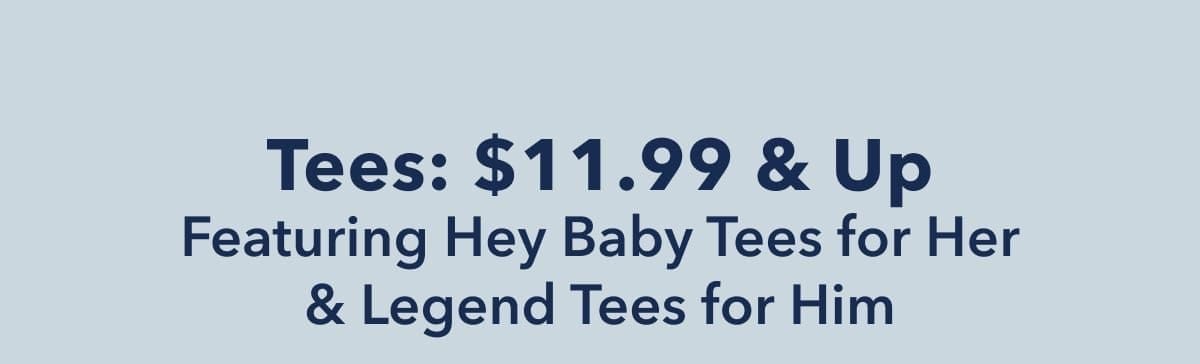 Tees: \\$11.99 & Up Featuring Hey Baby Tees for Her & Legend Tees for Him