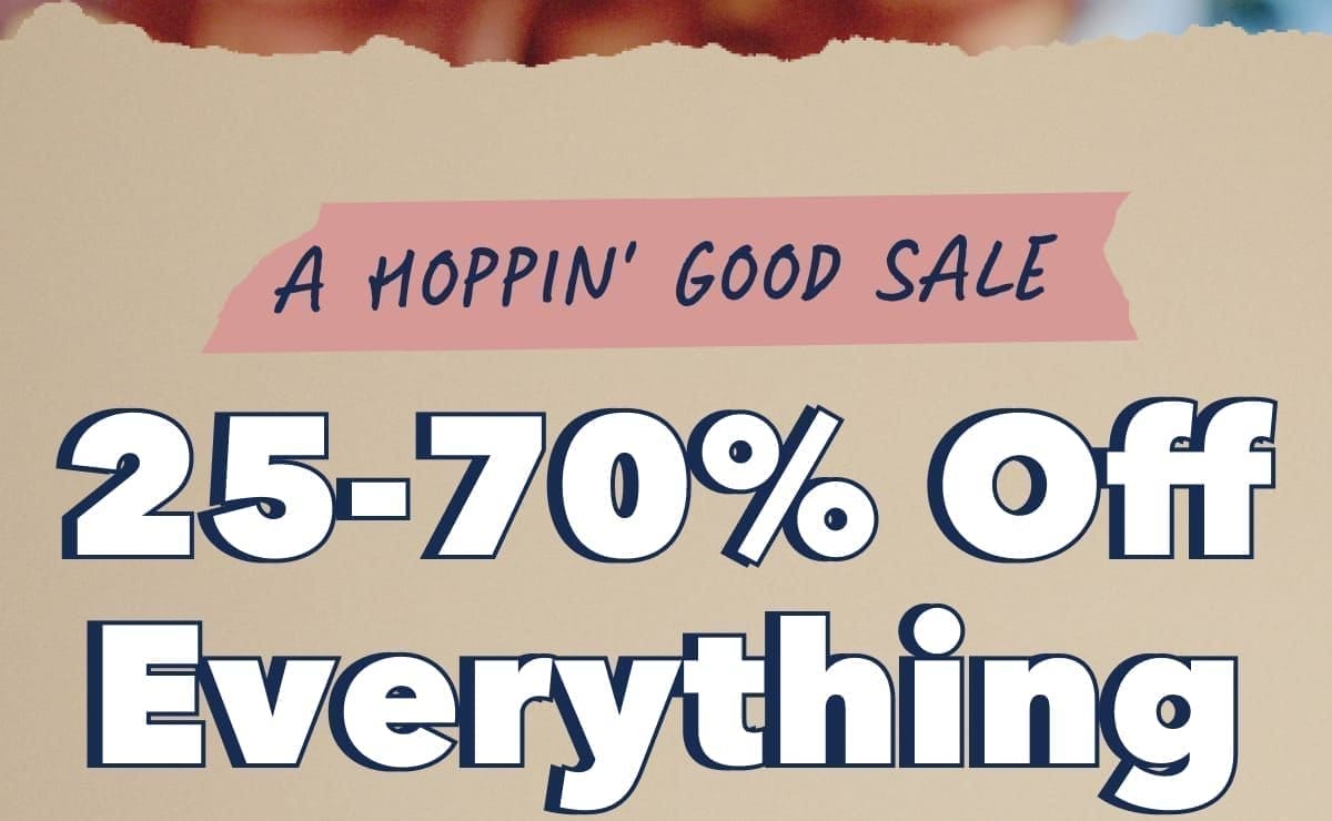 A HOPPIN' GOOD SALE | 25-70% Off Everything