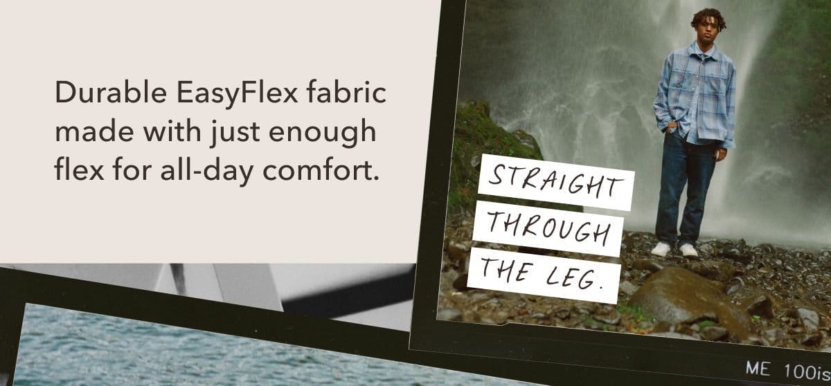 Durable EasyFlex fabric made with just enough flex for all-day comfort. | Straight through the leg.