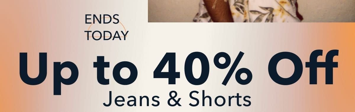 Ends Today! Up to 40% Off Jeans & Shorts