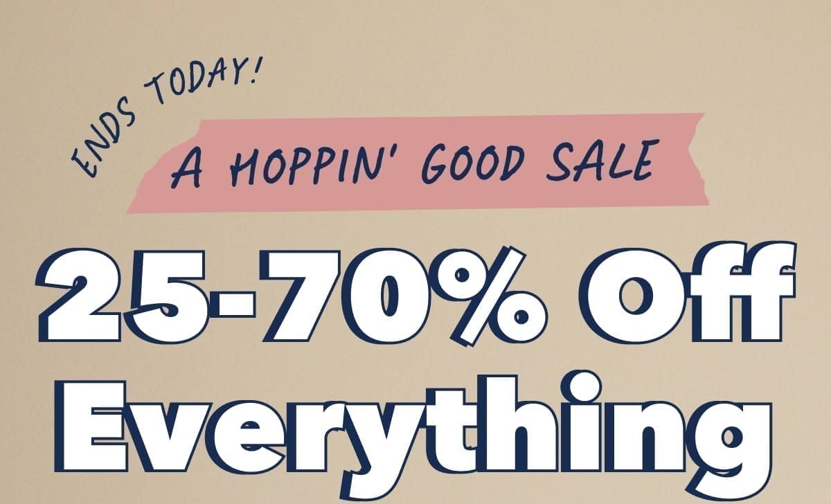 Ends Today! A HOPPIN' GOOD SALE | 25-70% Off Everything