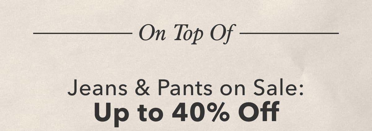 On Top Of Jeans & Pants on Sale: Up to 40% Off