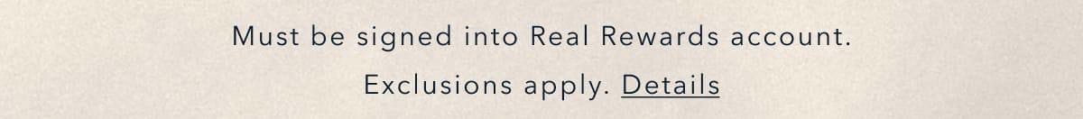 Must be signed into Real Rewards account. Exclusions apply. Details