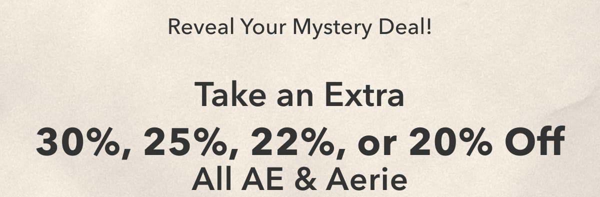 Reveal Your Mystery Deal! Take an Extra 30%, 25%, 22%, or 20% Off All AE & Aerie