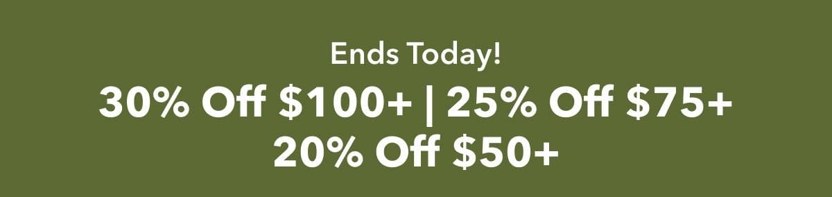 Ends Today! 30% Off \\$100+ | 25% Off \\$75+ | 20% Off \\$50+