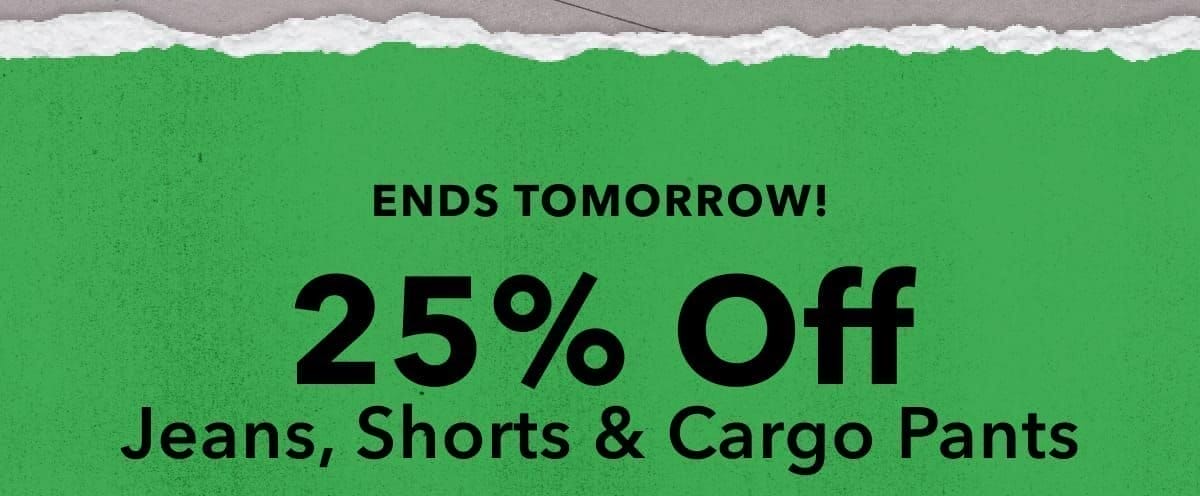 Ends Tomorrow! 25% Off Jeans, Shorts & Cargo Pants