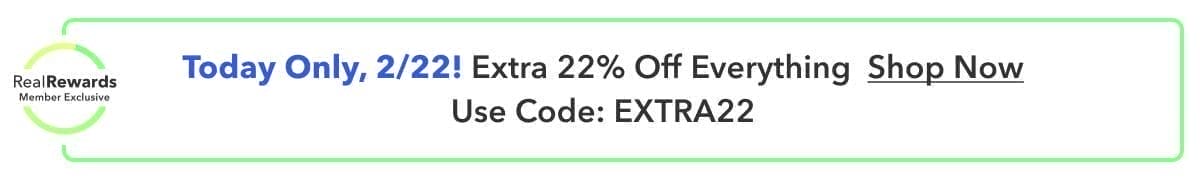 Today Only, 2/22! Real Rewards Member Exclusive | Extra 22% Off Everything Use Code: EXTRA22