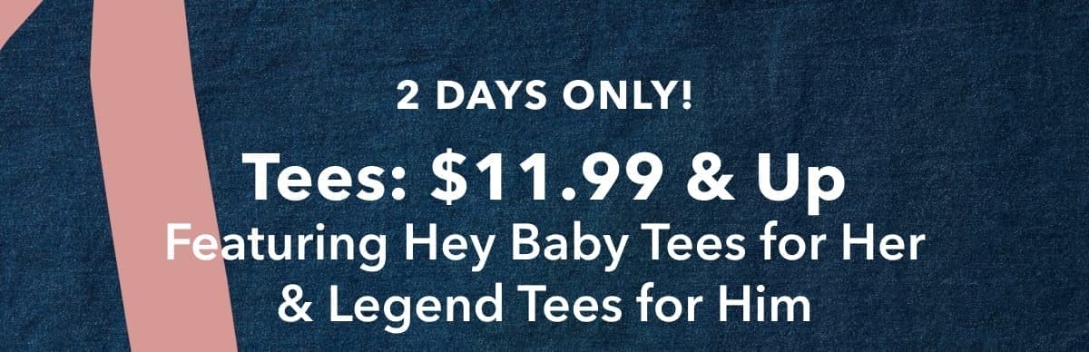 2 Days Only! Tees: \\$11.99 & Up Featuring Hey Baby Tees For Her & Legend Tees For Him