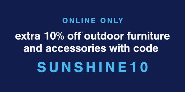 Online only extra 10% outdoor furniture and accessories with code SUNSHINE10