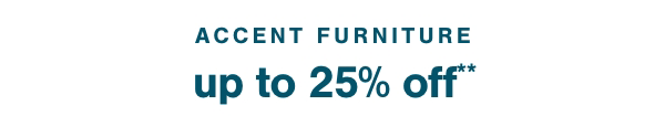 Accent Furniture Up to 25% Off** 