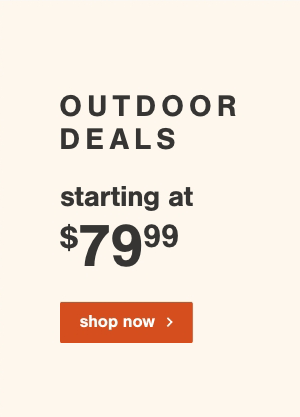 Outdoor Deals starting at \\$79.99 shop now
