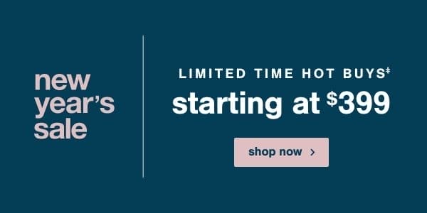 New Year's Sale Limited Time Hot Buys Starting at \\$399 Shop Now