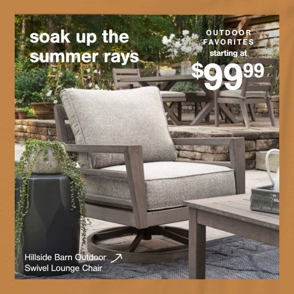 Soak Up the Summer Rays Outdoor Favorites starting at \\$99.99 Hillside Barn Outdoor Swivel Lounge Chair