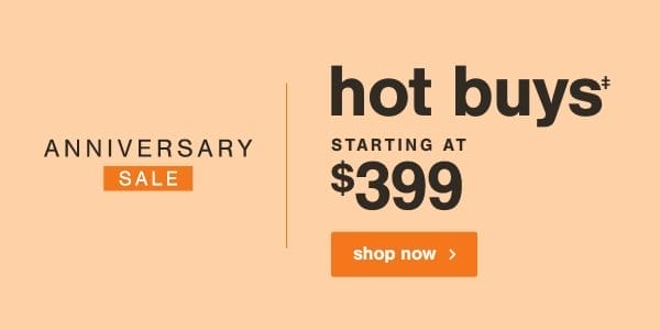 Anniversary Sale Hot Buys starting at \\$399 shop now