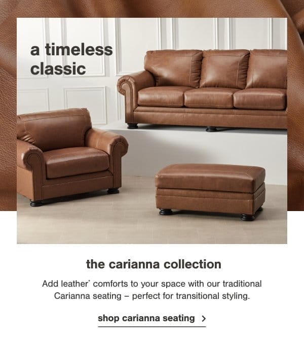 A timeless classic The carianna collection Add Leather comforts to your space with our traditional Carianna seating- perfect for transitional styling. 