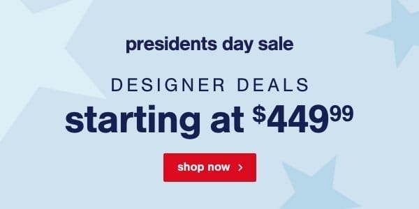 president day sale designer deals starting at \\$449.99 shop now