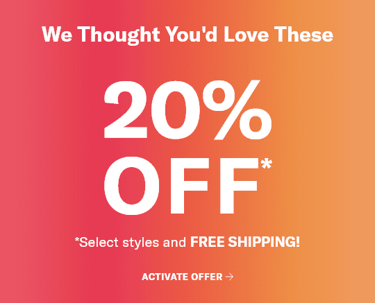 We Thought You'd Love These. 20% OFF*. *Select styles and FREE SHIPPING! Activate offer