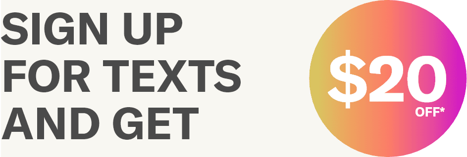 SIGN UP FOR TEXTS AND GET \\$20 OFF*