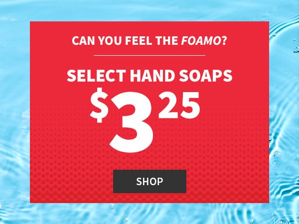 Can you feel the foamo? Select hand soaps \\$3.25