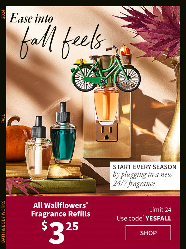 Ease into fall feels. Start every season by plugging in a new 24/7 fragrance. \\$3.25 All Wallflowers® Fragrance Refills Limit 24 Use code* YESFALL. SHOP. 