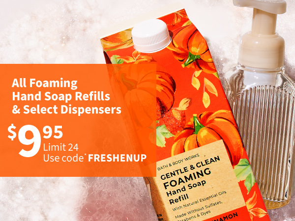 \\$9.95 all Foaming Hand Soap Refills & Select Dispensers. Limit 24. Use code* FRESHENUP 