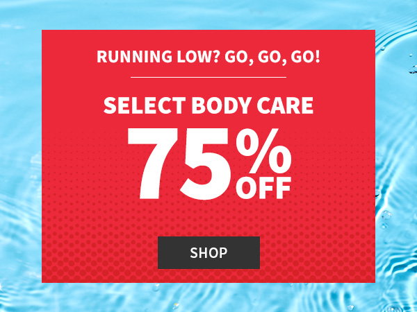 running low? Go,go,go! select body care 75% off shop