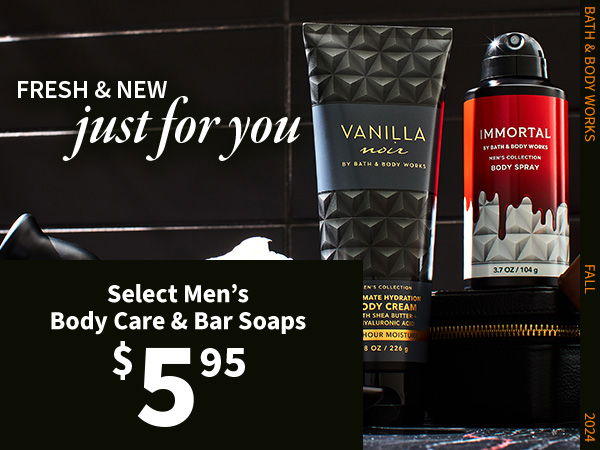 Fresh & new. Just for you. \\$5.95 Select Men’s Body Care & Bar Soaps. NEW 