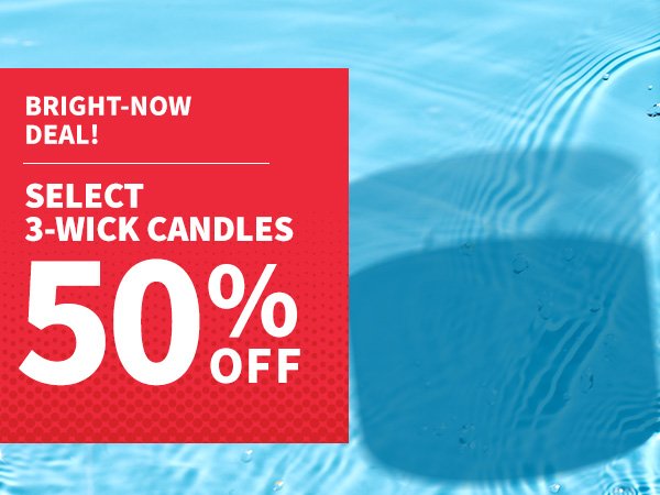 Bright-now deal! Semi-Annual Sale. 50% off select 3-wick candles. 