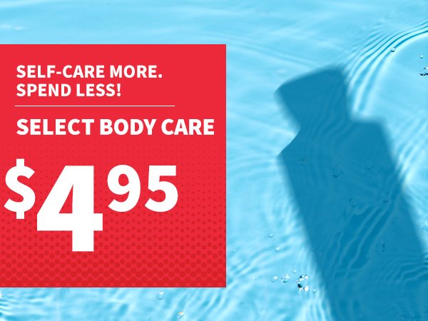 Self-care more. Spend less! \\$4.95 Select Body Care. SHOP. 