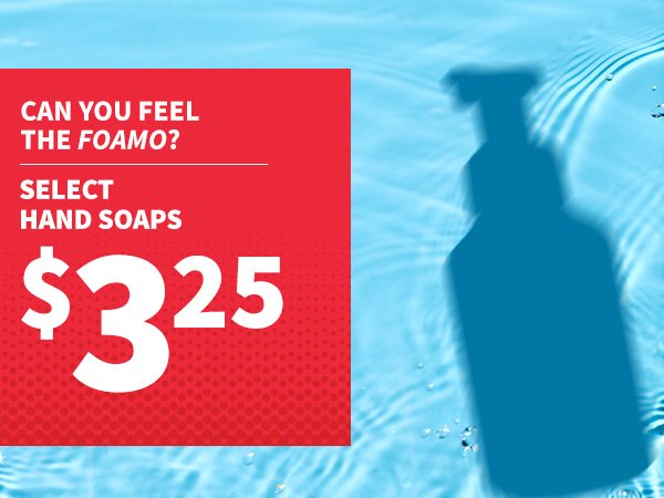 Can you feel the foamo? Select hand soaps \\$3.25