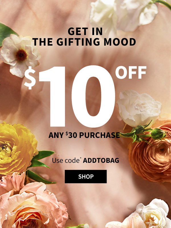 Get in the gifting mood \\$10 off Any \\$30 Purchase Use code* ADDTOBAG