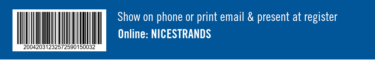 Show on phone or print email and present at register. Online: NICESTRANDS 