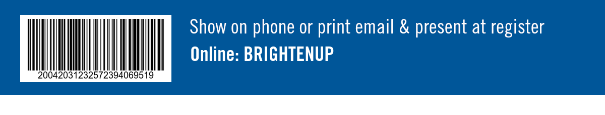 Show on phone or print email & present at register. Online: BRIGHTENUP