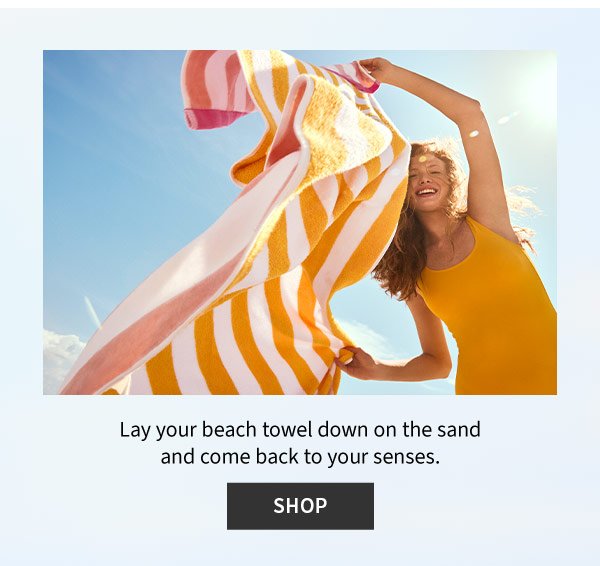 Lay your beach towel down on the sand and come back to your senses. Shop