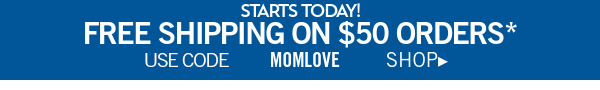 Starts Today! Free shipping on \\$50 orders* use code MOMLOVE shop